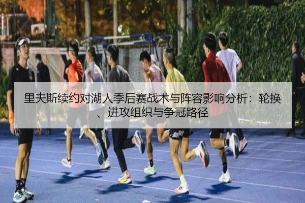 里夫斯续约对湖人季后赛战术与阵容影响分析：轮换、进攻组织与争冠路径