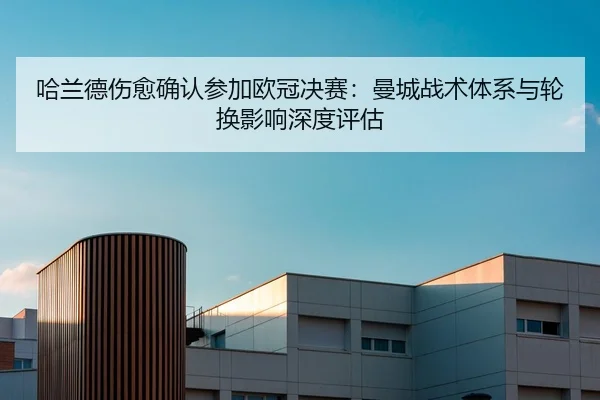 哈兰德伤愈确认参加欧冠决赛：曼城战术体系与轮换影响深度评估